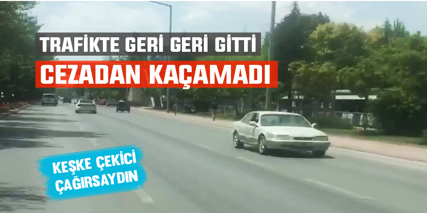 Trafikte geri geri giden araç sürücü cezadan kaçamadı
