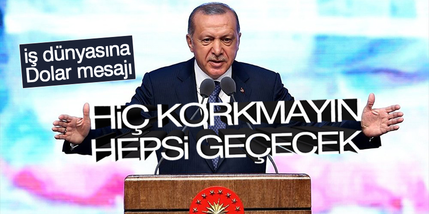 Erdoğan'dan iş dünyasına mesaj: Hiç korkmayın, hepsi geçecek