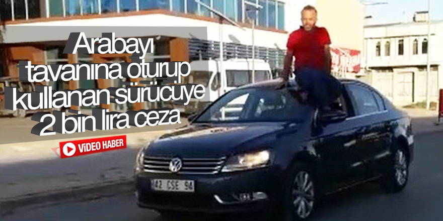 Arabayı tavanına oturup kullanan sürücüye ceza