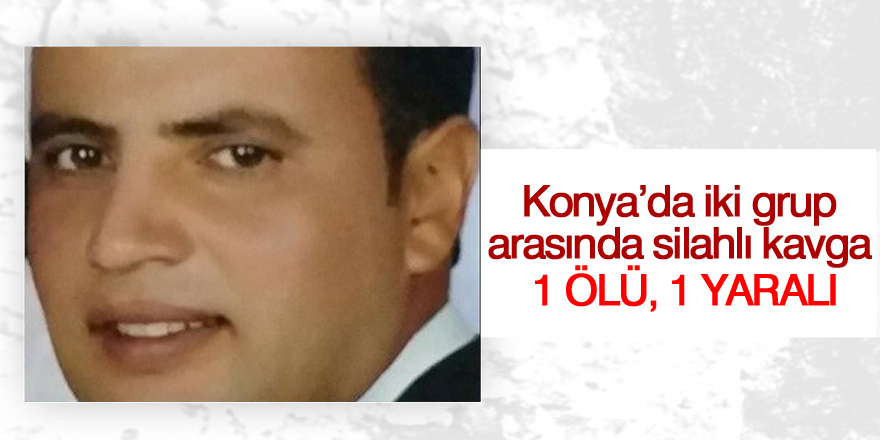 Konya’da iki grup arasında silahlı kavga: 1 ölü, 1 yaralı
