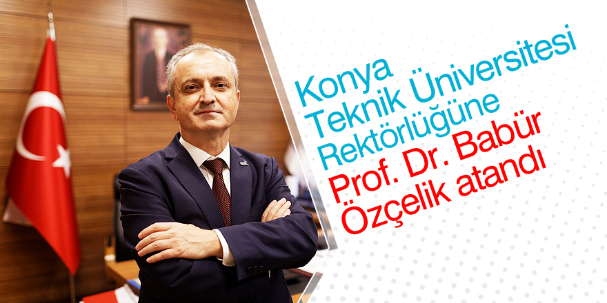 Konya Teknik Üniversitesi'nin rektörü belli oldu!
