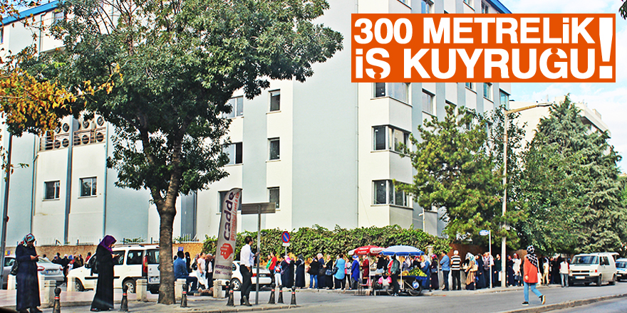 300 metrelik iş kuyruğu!