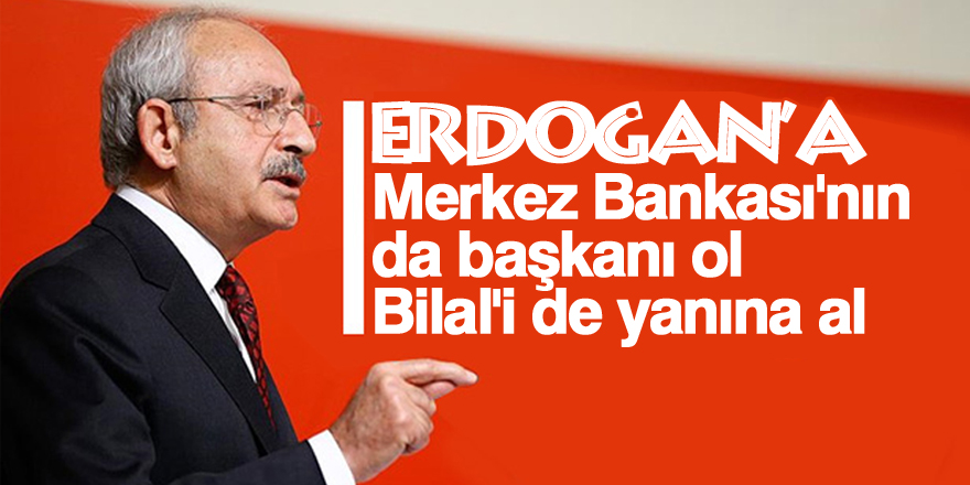 Kılıçdaroğlu'ndan Erdoğan'a: Merkez Bankası'nın da başkanı ol