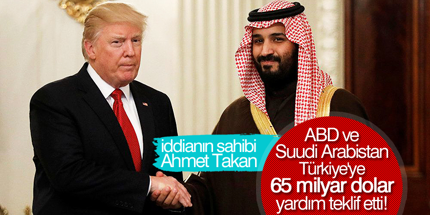Ahmet Takan: ABD ve Suudi Arabistan, Türkiye'ye 65 milyar dolar yardım teklif etti!