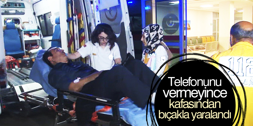Telefonunu vermeyince kafasından bıçakla yaralandı