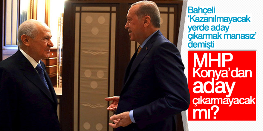 Seçimde MHP Konya’da aday çıkarmayacak mı?