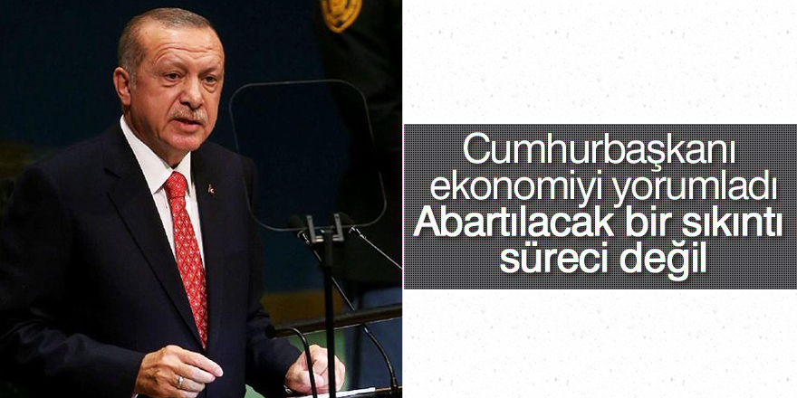 Erdoğan: Abartılacak bir sıkıntı süreci değil