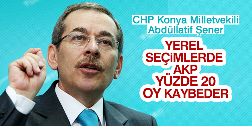 CHP Milletvekili Abdüllatif Şener: AKP yüzde 20 kaybeder