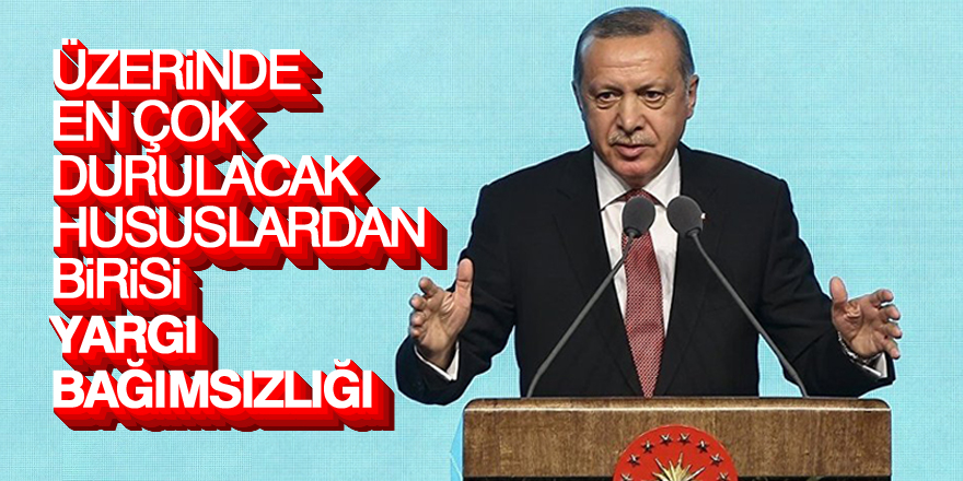 Erdoğan: Üzerinde en çok durulacak hususlardan birisi yargı bağımsızlığı