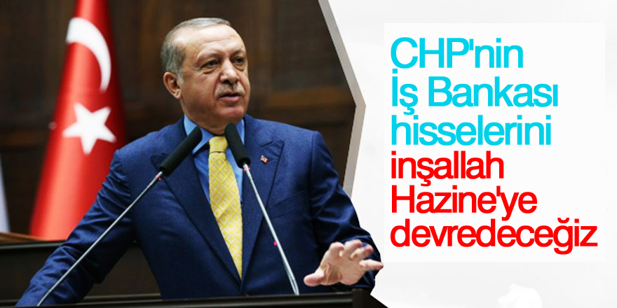 Erdoğan: CHP'nin İş Bankası hisselerini inşallah Hazine'ye devredeceğiz