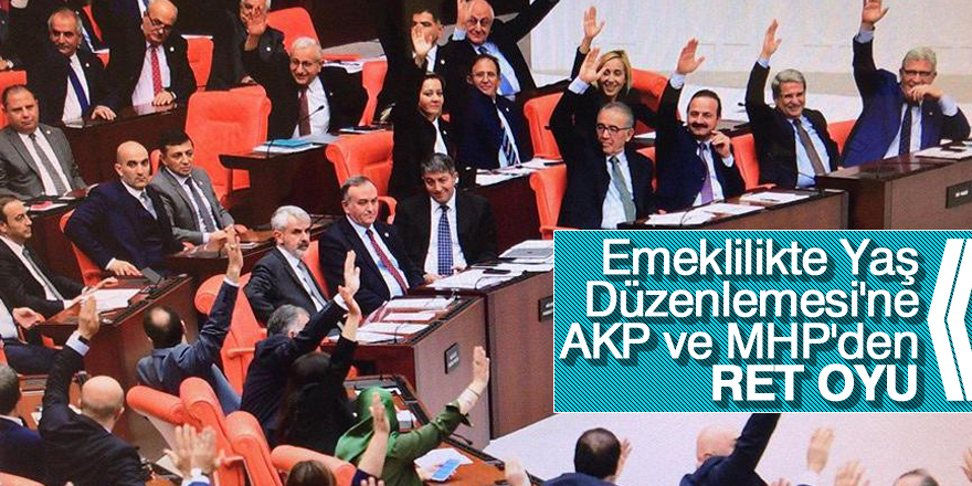 Emeklilikte Yaş Düzenlemesi'ne AK Parti ve MHP'den ret oyu