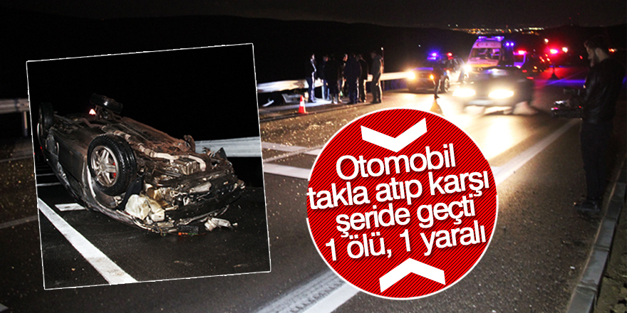 Otomobil takla atıp karşı şeride geçti: 1 ölü, 1 yaralı