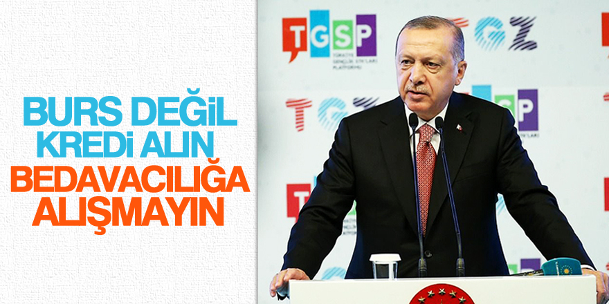 Erdoğan: Burs değil, kredi alın, bedavacılığa alışmayın