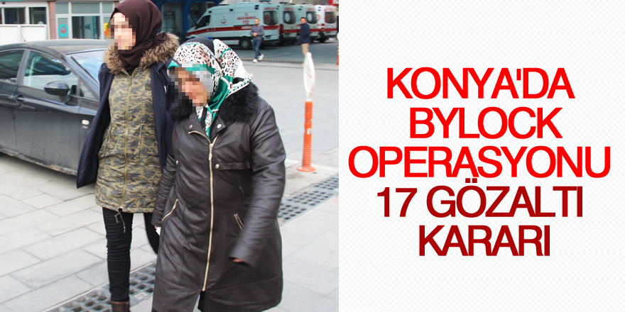 Konya’da ’ByLock’ operasyonu: 17 gözaltı kararı