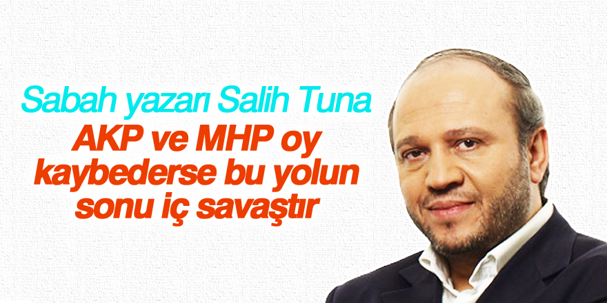 Sabah yazarı: AKP ve MHP oy kaybederse bu yolun sonu iç savaştır