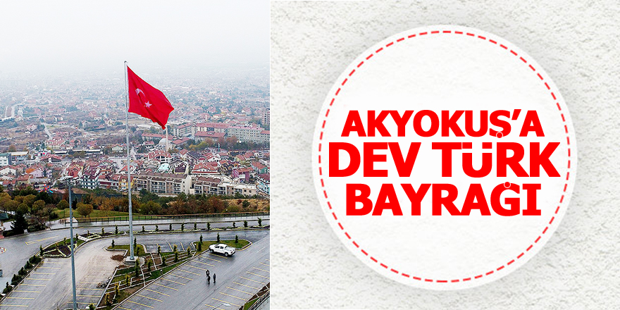 Büyükşehir’den Akyokuş’a dev Türk bayrağı