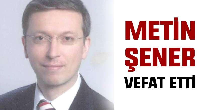 Metin Şener vefat etti