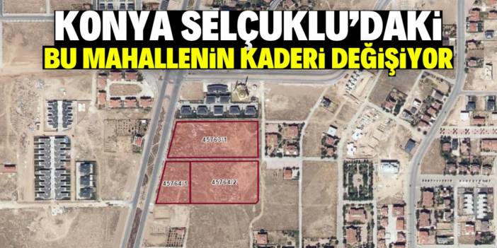 Konya Selçuklu'da yaşayanlar dikkat! Bu mahallenin kaderi değişiyor