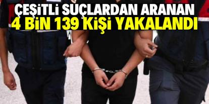 Çeşitli suçlardan aranan 4 bin 139 kişi yakalandı