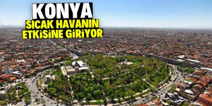 Konya sıcak havanın etkisine giriyor! Kombiler kapanacak