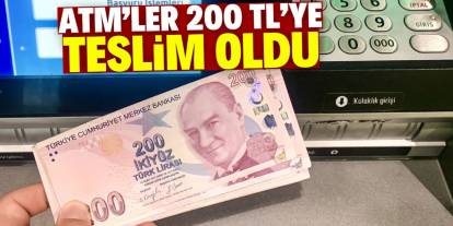 ATM'ler 200 TL'ye teslim oldu