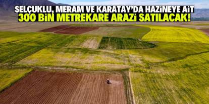 Konya'da hazineye ait 300 bin metrekare arazi satışa çıkarıldı!