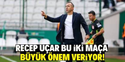 Recep Uçar bu iki maça büyük önem veriyor