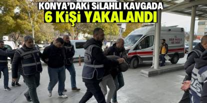 Konya'da silahlı kavgaya karışan 6 şüpheli gözaltına alındı