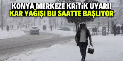 Konya merkeze kritik uyarı! Kar yağışı bu saatte başlıyor