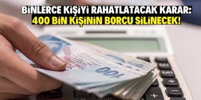 Binlerce kişiyi rahatlatacak karar: 400 bin kişinin borcu silinecek!