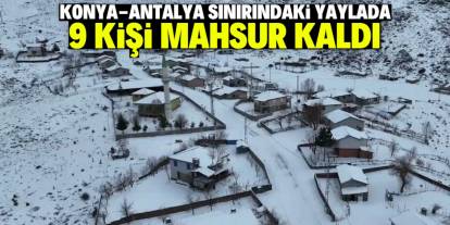 Konya-Antalya sınırındaki yaylaya çok kar yağdı! 9 kişi mahsur kaldı