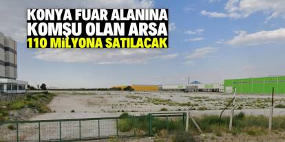 Konya fuar alanına komşu olan arsa satılacak! Fiyatı 110 milyon lira