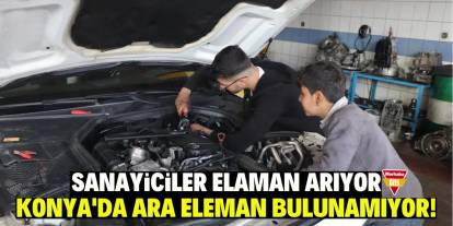 Sanayiciler eleman arıyor Konya'da ara eleman bulunamıyor!