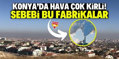 Konya'da hava çok kirli! Sebebi bu fabrikalar