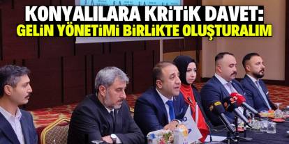 Konyalılara kritik davet: Gelin yönetimi birlikte oluşturalım