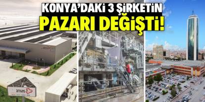 Konya'daki 3 şirketin işlem gördüğü pazar değişti! İşte isimleri