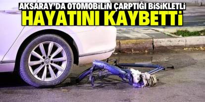 Aksaray'da otomobilin çarptığı bisikletli öldü