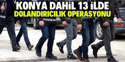 Konya dahil 13 ilde dolandırıcılık operasyonu: 20 şüpheli tutuklandı