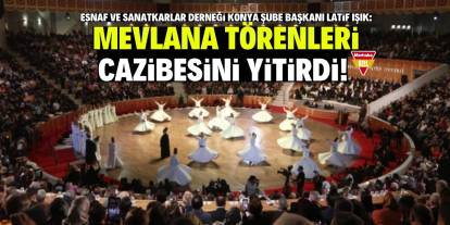 Işık: Mevlana törenleri  cazibesini yitirdi!