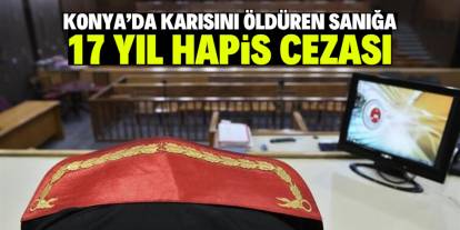 Konya'da karısını öldüren sanığa 17 yıl hapis cezası verildi