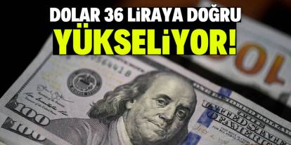 Dolar 36 liraya doğru yükseliyor!