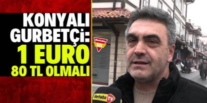 Konyalı gurbetçi konuştu: 1 Euro 80 TL olmalı!