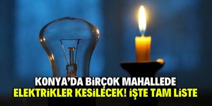 Konya’da birçok mahallede elektrikler kesilecek! İşte tam liste