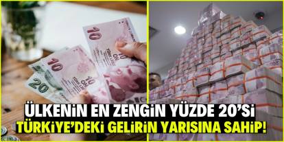 Ülkenin en zengin yüzde 20'si Türkiye’deki gelirin yarısına sahip!