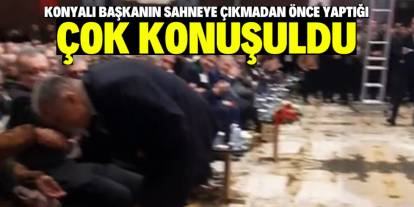 Konyalı başkanın sahneye çıkmadan önce yaptığı çok konuşuldu