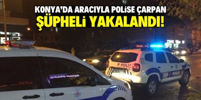 Konya'da aracıyla polise çarpan şüpheli yakalandı