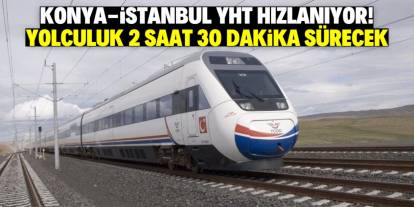 Konya-İstanbul YHT bu tarihte hızlanacak! Yolculuk 2 saat 30 dakika sürecek