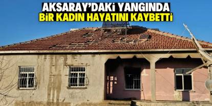 Aksaray’da evde çıkan yangında bir kadın hayatını kaybetti