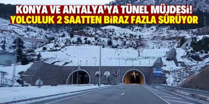 Konya ve Antalya'ya tünel müjdesi! Yolculuk 2 saatten biraz fazla sürüyor