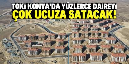 TOKİ Konya'da yüzlerce daireyi çok ucuza satacak! Bu konumda yer alıyor